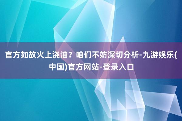 官方如故火上浇油？咱们不妨深切分析-九游娱乐(中国)官方网站-登录入口