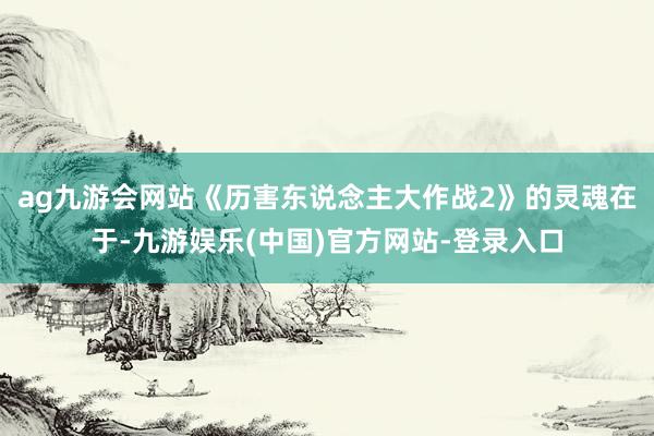 ag九游会网站《历害东说念主大作战2》的灵魂在于-九游娱乐(中国)官方网站-登录入口