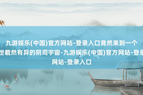 九游娱乐(中国)官方网站-登录入口竟然来到一个与尘世截然有异的阴司宇宙-九游娱乐(中国)官方网站-登录入口
