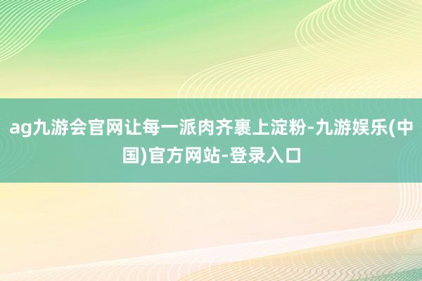 ag九游会官网让每一派肉齐裹上淀粉-九游娱乐(中国)官方网站-登录入口