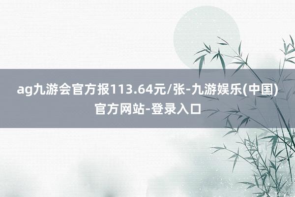ag九游会官方报113.64元/张-九游娱乐(中国)官方网站-登录入口