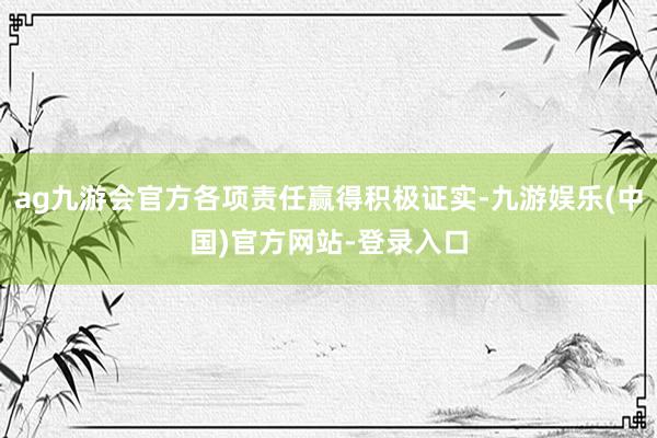 ag九游会官方各项责任赢得积极证实-九游娱乐(中国)官方网站-登录入口