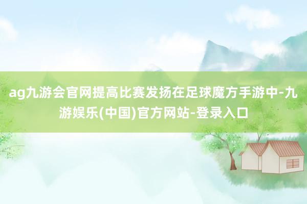 ag九游会官网提高比赛发扬在足球魔方手游中-九游娱乐(中国)官方网站-登录入口
