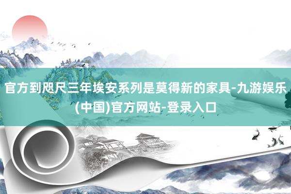 官方到咫尺三年埃安系列是莫得新的家具-九游娱乐(中国)官方网站-登录入口
