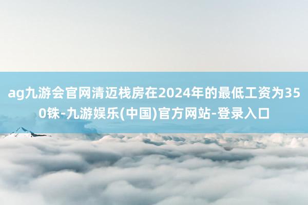 ag九游会官网清迈栈房在2024年的最低工资为350铢-九游娱乐(中国)官方网站-登录入口