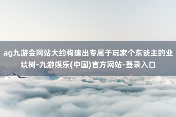 ag九游会网站大约构建出专属于玩家个东谈主的业绩树-九游娱乐(中国)官方网站-登录入口