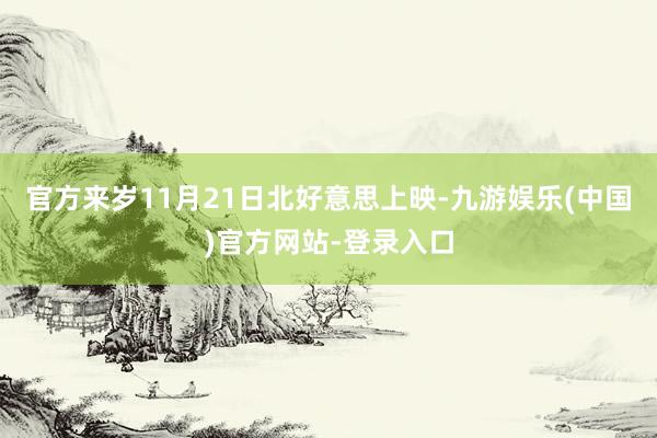 官方来岁11月21日北好意思上映-九游娱乐(中国)官方网站-登录入口