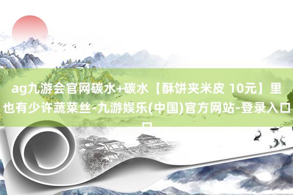 ag九游会官网碳水+碳水【酥饼夹米皮 10元】里也有少许蔬菜丝-九游娱乐(中国)官方网站-登录入口