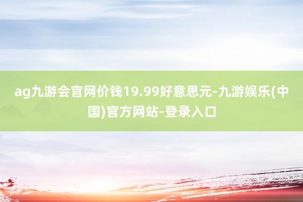 ag九游会官网价钱19.99好意思元-九游娱乐(中国)官方网站-登录入口