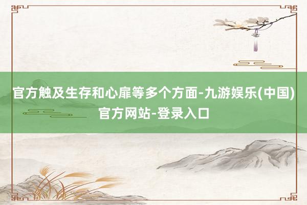 官方触及生存和心扉等多个方面-九游娱乐(中国)官方网站-登录入口
