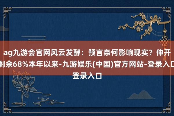 ag九游会官网风云发酵:预言奈何影响现实?伸开剩余68%本年以来-九游娱乐(中国)官方网站-登录入口
