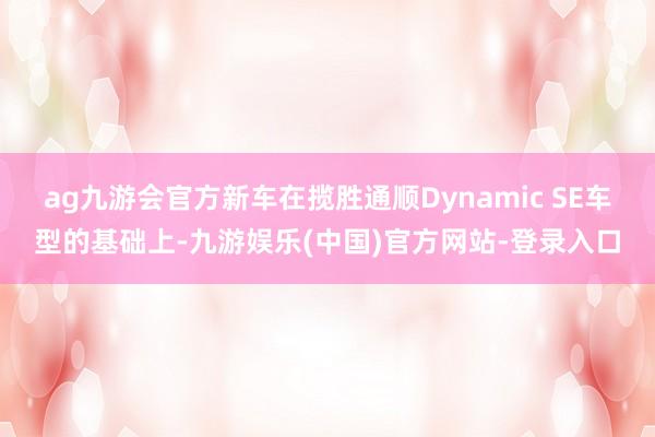 ag九游会官方新车在揽胜通顺Dynamic SE车型的基础上-九游娱乐(中国)官方网站-登录入口